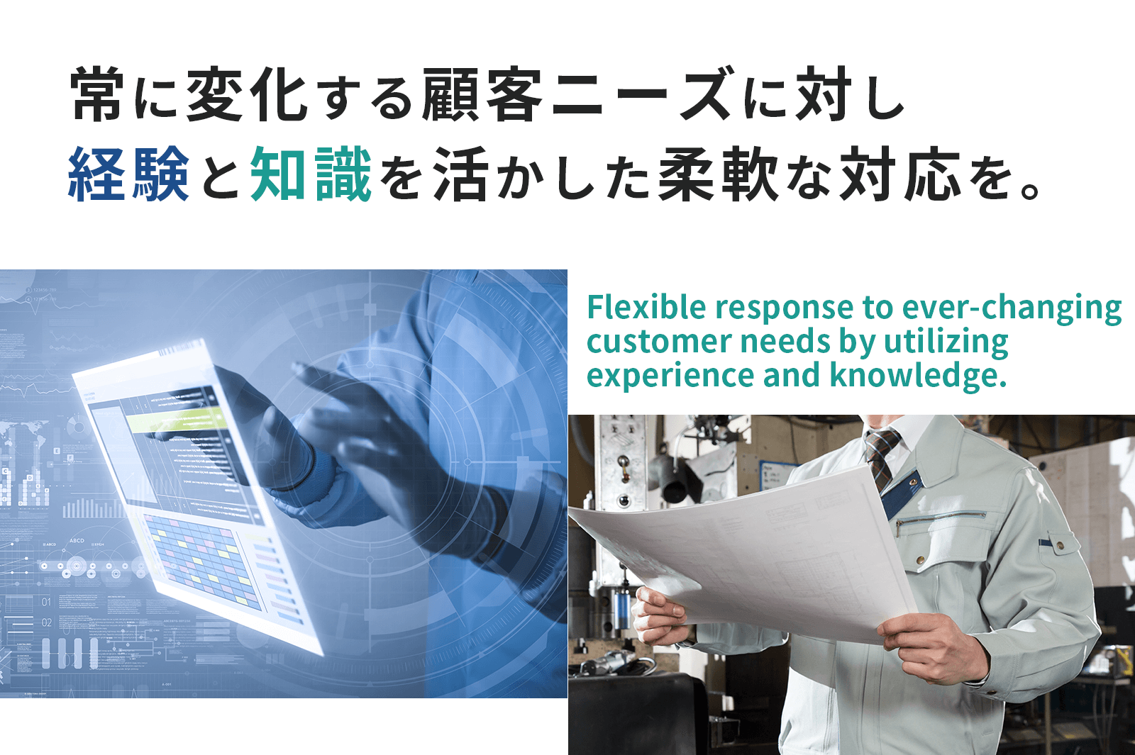 常に変化する顧客ニーズに対し経験と知識を活かした柔軟な対応を。Flexible response to ever-changing customer needs by utilizing experience and knowledge.